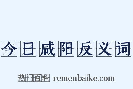 今日咸阳反义词是什么意思的图片